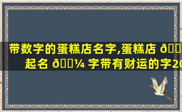 带数字的蛋糕店名字,蛋糕店 🐦 起名 🐼 字带有财运的字2020